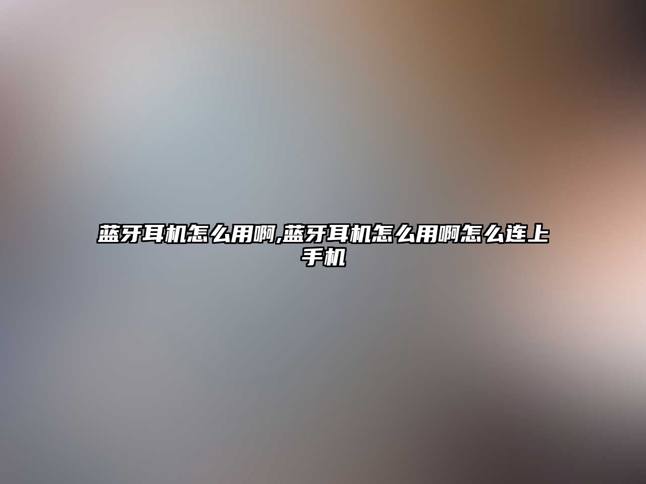 藍(lán)牙耳機怎么用啊,藍(lán)牙耳機怎么用啊怎么連上手機