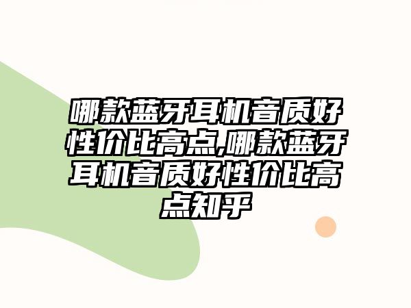 哪款藍(lán)牙耳機(jī)音質(zhì)好性?xún)r(jià)比高點(diǎn),哪款藍(lán)牙耳機(jī)音質(zhì)好性?xún)r(jià)比高點(diǎn)知乎